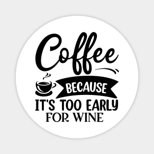 Coffee Because It's Too Early For Wine Magnet